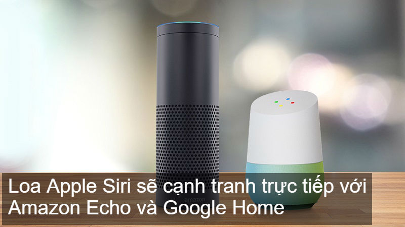 Loa thông minh Apple Siri sẽ cạnh tranh trực tiếp với Amazon Echo và Google Home