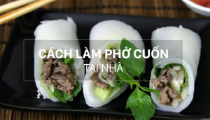 9 Cách làm bánh phở cuốn ngon tại nhà