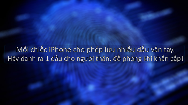 Nên dự phòng 1 vài dấu vân tay của người thân để phòng bất trắc