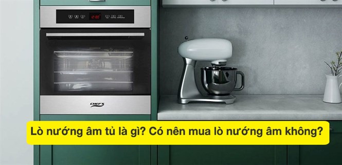 Lò nướng âm tủ là gì? Có nên mua lò nướng âm không?
