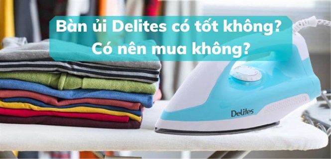 Bàn ủi Delites có tốt không? Có nên mua không?