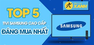 Top 5 tivi Samsung cao cấp đáng mua nhất hiện nay