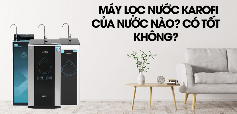 Máy lọc nước Karofi có tốt không? Có nên mua không?