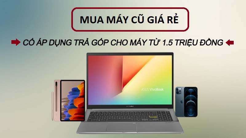 Mua trả góp máy cũ trả trước 10%, áp dụng cho sản phẩm từ 1.5 triệu đồng lấy máy xài ngay