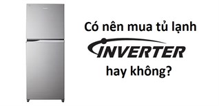 Có nên mua tủ lạnh Inverter không?