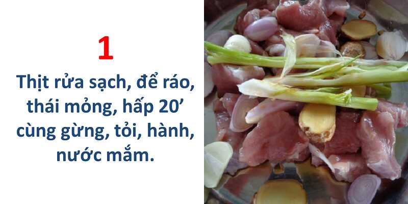 Thịt rửa sạch, để ráo, thái mỏng, hấp 20 phút cùng gừng, tỏi, hành, nước mắm