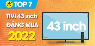 Top 7 tivi 43 inch đáng mua nhất năm 2022