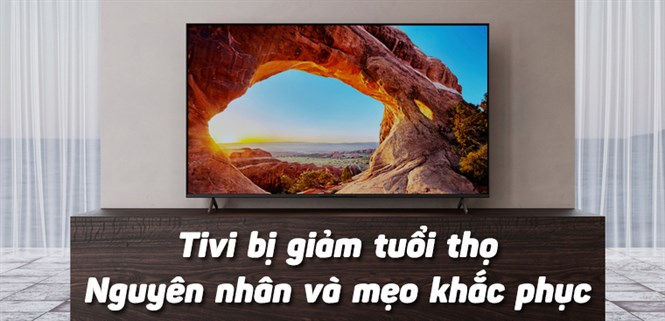 Tivi bị giảm tuổi thọ - Những sai lầm bạn thường mắc phải và mẹo khắc phục cực hiệu quả