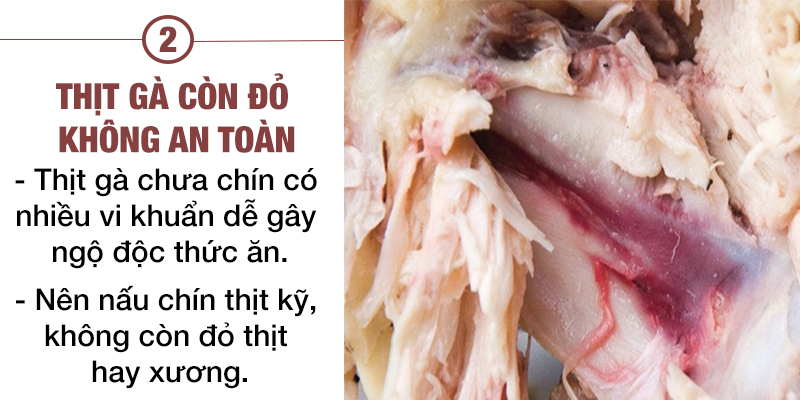 Thịt gà còn đỏ không an toàn. Thịt gà chưa chín có nhiều vi khuẩn dễ gây ngộ độc thức ăn. Nên nấu chín thịt kỹ, không còn đỏ thịt hay xương