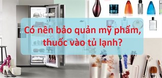 Có nên bảo quản mỹ phẩm và thuốc trong tủ lạnh hay không?