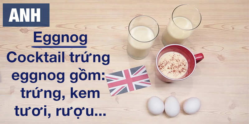 Ở Anh, trứng được làm thành món cocktail eggnog ngon miệng gồm: trứng, kem tươi, rượu,...