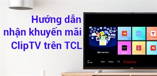 Hướng dẫn kích hoạt khuyến mãi ClipTV trên Smart tivi TCL, FFalcon