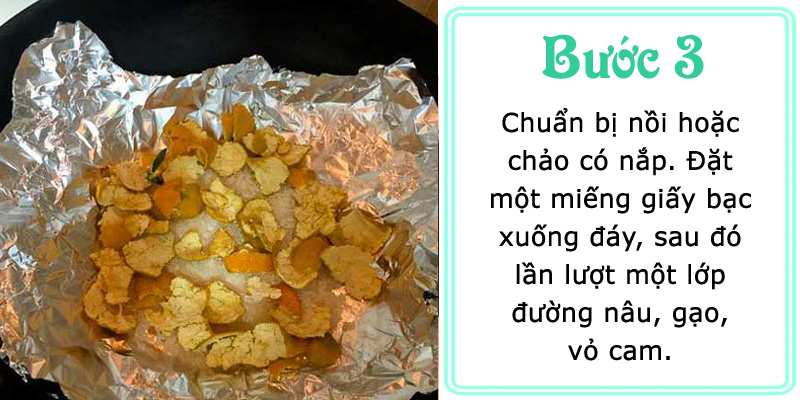 Chuẩn bị nồi hoặc chảo có nắp. Đặt một miếng giấy bạc xuống đáy, sau đó lần lượt một lớp đường nâu, gạo, vỏ cam