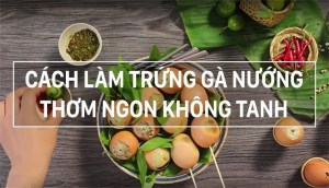 Cách làm trứng gà nướng Thái Lan tại nhà đảm bảo không tanh