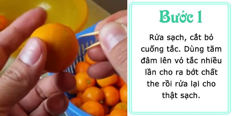 Rửa sạch, cắt bỏ cuống tác. Dùng tăm đâm lên vỏ tắc nhiều lần cho ra bớt chất the, rồi rửa thật sạch.