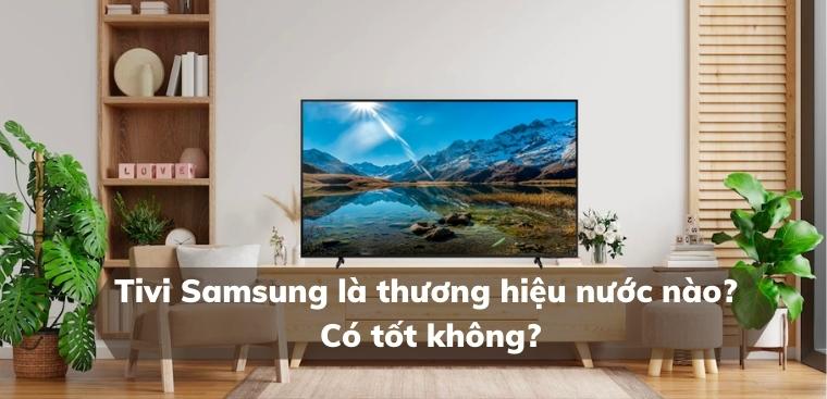 Tivi Samsung là thương hiệu nước nào? Có tốt không?