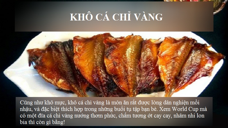 Cũng như khô mực, khô cá chỉ vàng là món ăn rất được lòng dân nghiện mồi nhậu, và đặc biệt thích hợp trong những buổi tụ tập bạn bè. Xem World Cup mà có một đĩa cá chỉ vàng nướng thơm phức, chấm tương ớt cay cay, nhâm nhi lon bia thì còn gì bằng!