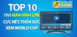 Top 10 tivi màn hình lớn cực nét, thỏa sức xem World Cup