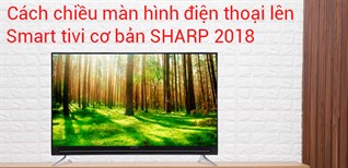 Cách chiếu màn hình điện thoại lên tivi Sharp 2018 chạy Easy Smart