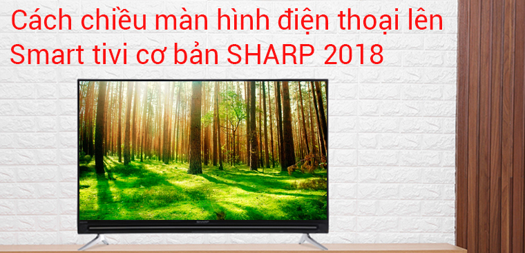 Cách chiếu màn hình điện thoại lên tivi Sharp 2018 chạy Easy Smart
