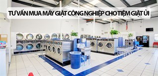Tư vấn mua máy giặt công nghiệp cho tiệm giặt ủi "chuẩn không cần chỉnh"