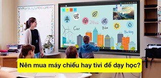 Nên mua tivi hay máy chiếu để tiện cho việc dạy học?