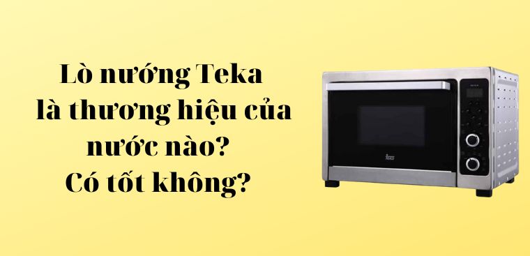 Lò nướng Teka là thương hiệu của nước nào? Có tốt không?