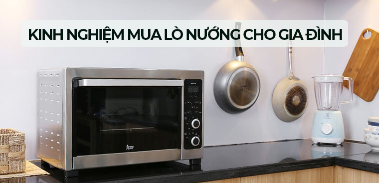 Kinh nghiệm chọn mua lò nướng tốt nhất hiện nay phù hợp với mọi gia đình