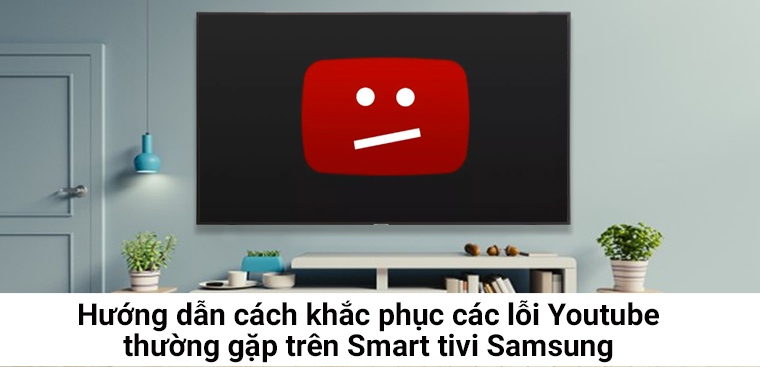 Hướng dẫn cách khắc phục các lỗi Youtube thường gặp trên tivi Samsung 2021