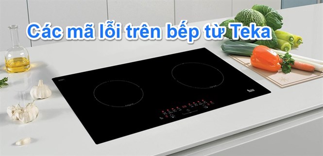 Các mã lỗi, lỗi thường gặp trên bếp từ Teka và cách khắc phục
