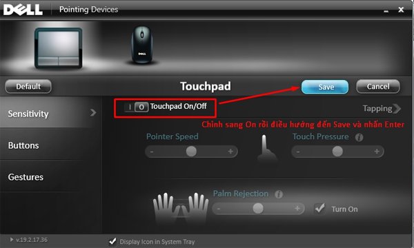 Tùy theo trình thiết lập của Touchpad của mỗi hãng máy mà chúng ta tự tùy biến để kích hoạt lại Touchpad, với công thức điều khiển chung là dùng phím Tab và các mũi tên để điều khiển và nhấn Enter để chọn.