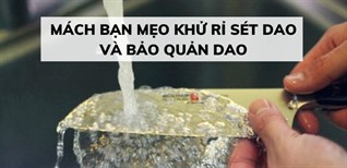 Mách bạn mẹo khử rỉ sét dao và bảo quản dao đúng cách, hiệu quả
