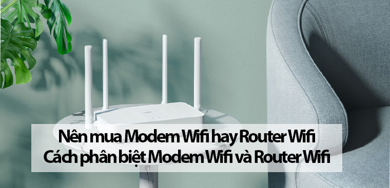 Nên mua Modem Wifi hay Router Wifi. Phân biệt Modem Wifi & Router Wifi