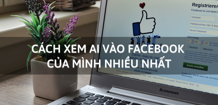 Cách xem ai vào Facebook của mình nhiều nhất cực nhanh và đơn giản