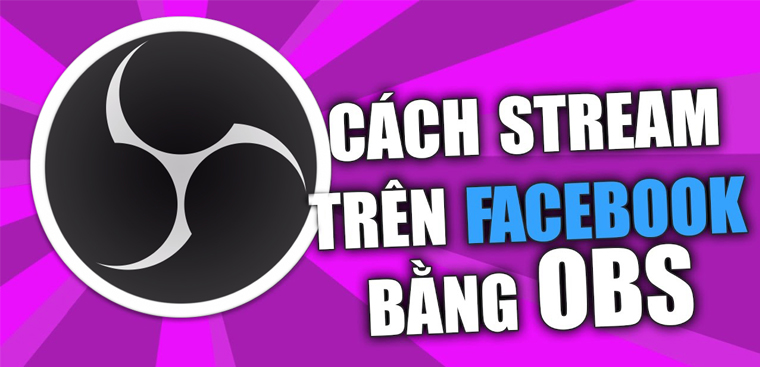 Cách tải và live stream trên Facebook bằng phần mềm OBS chuyên nghiệp