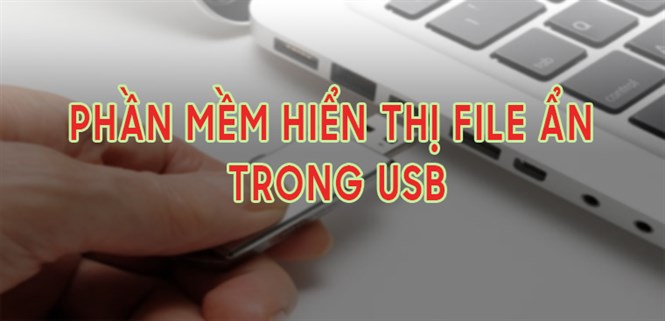Top 3 phần mềm hiển thị file ẩn trong usb rất dễ thực hiện
