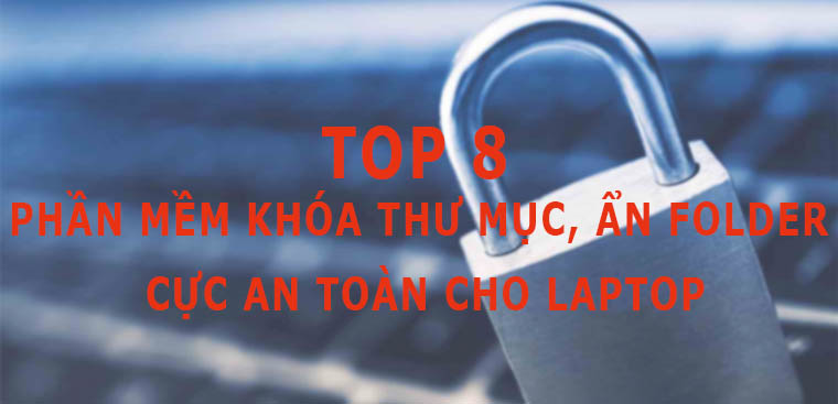 Top 8 phần mềm khóa thư mục, ẩn folder cực an toàn cho laptop, PC