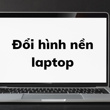 Cách đổi hình nền laptop và máy tính bạn không nên bỏ lỡ