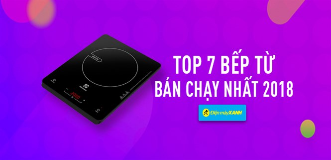 Top 7 bếp từ bán chạy nhất Điện máy XANH năm 2018