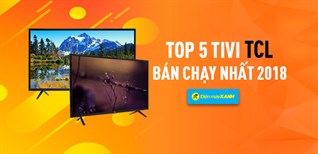 Top 5 tivi TCL bán chạy nhất Điện máy XANH năm 2018