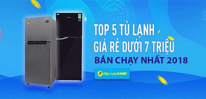 Top 5 tủ lạnh giá rẻ dưới 8 triệu bán chạy nhất Điện máy XANH năm 2018