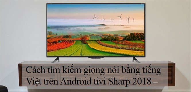 Cách tìm kiếm giọng nói bằng tiếng Việt trên Android tivi Sharp 2018