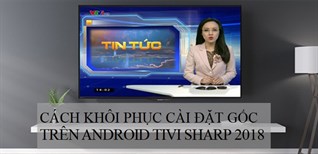 Cách khôi phục cài đặt gốc trên Android tivi Sharp 2018