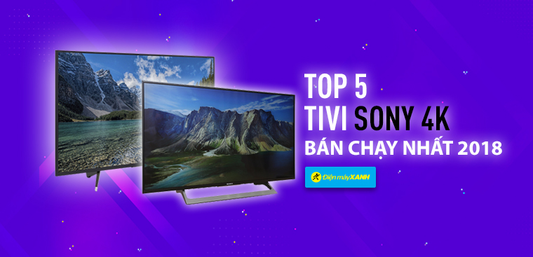TOP 5 tivi Sony 4K bán chạy nhất Điện máy XANH năm 2018