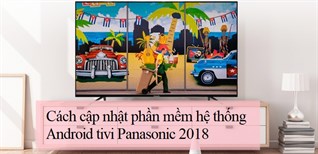 Cách cập nhật phần mềm hệ thống Android tivi Panasonic 2018