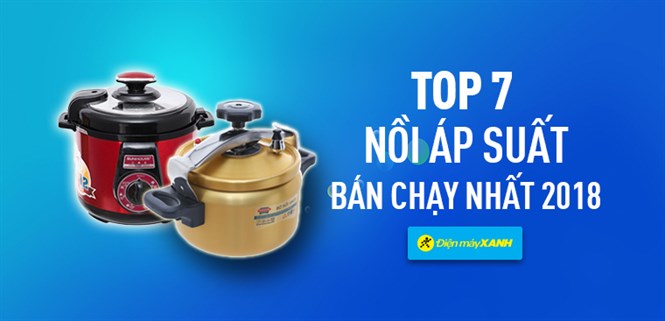 Top 7 nồi áp suất bán chạy nhất Điện máy XANH năm 2018
