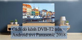 Cách dò kênh DVB-T2 trên Android tivi Panasonic 2018