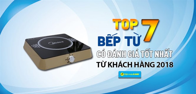 Top 7 bếp từ có đánh giá tốt nhất từ khách hàng tại Điện máy XANH năm 2018