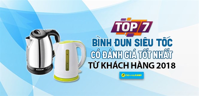 Top 7 bình đun siêu tốc có đánh giá tốt nhất từ khách hàng tại Điện máy XANH năm 2018