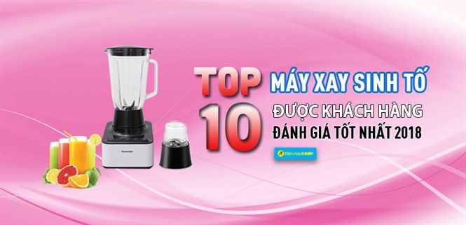 Top 10 Máy xay sinh tố có đánh giá tốt nhất từ khách hàng tại Điện máy XANH năm 2018